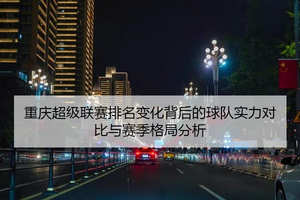 重庆超级联赛排名变化背后的球队实力对比与赛季格局分析