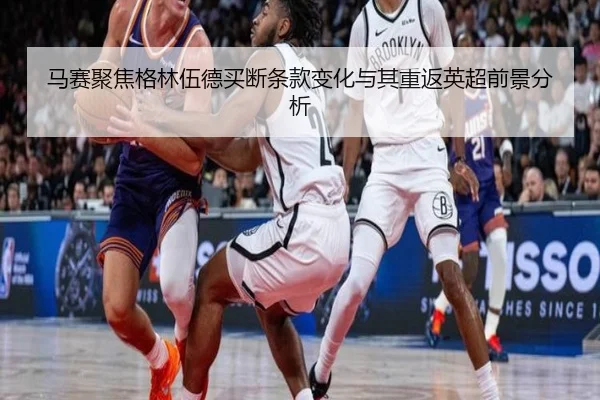 马赛聚焦格林伍德买断条款变化与其重返英超前景分析